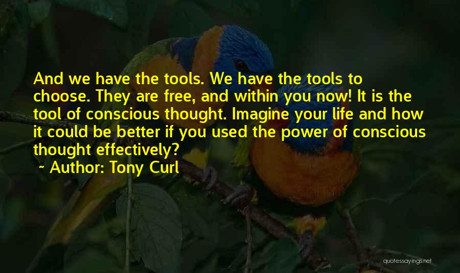 Tony Curl Quotes: And We Have The Tools. We Have The Tools To Choose. They Are Free, And Within You Now! It Is