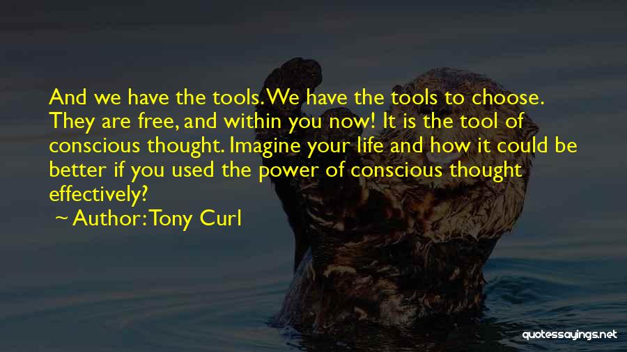 Tony Curl Quotes: And We Have The Tools. We Have The Tools To Choose. They Are Free, And Within You Now! It Is