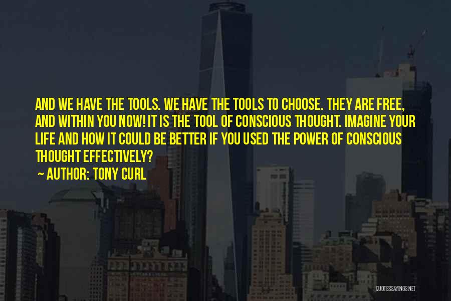 Tony Curl Quotes: And We Have The Tools. We Have The Tools To Choose. They Are Free, And Within You Now! It Is