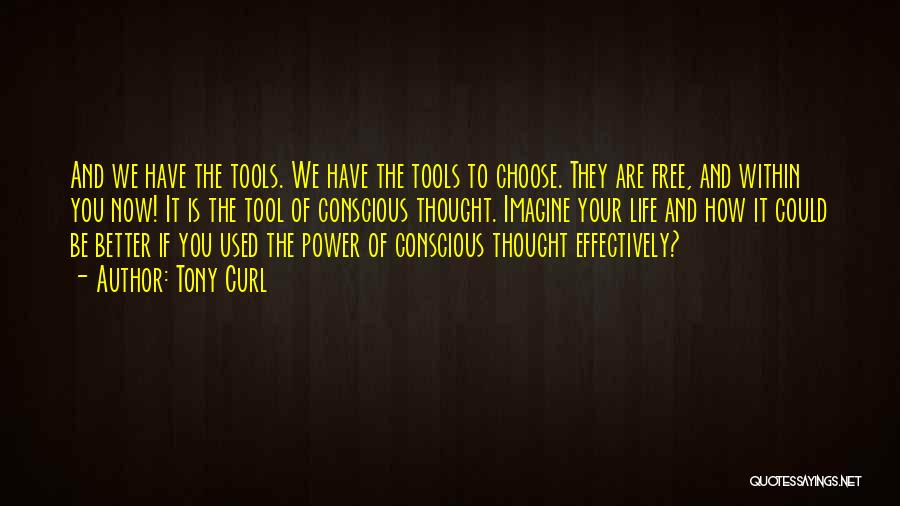 Tony Curl Quotes: And We Have The Tools. We Have The Tools To Choose. They Are Free, And Within You Now! It Is