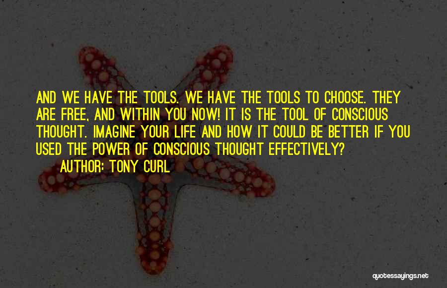 Tony Curl Quotes: And We Have The Tools. We Have The Tools To Choose. They Are Free, And Within You Now! It Is