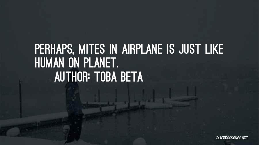 Toba Beta Quotes: Perhaps, Mites In Airplane Is Just Like Human On Planet.