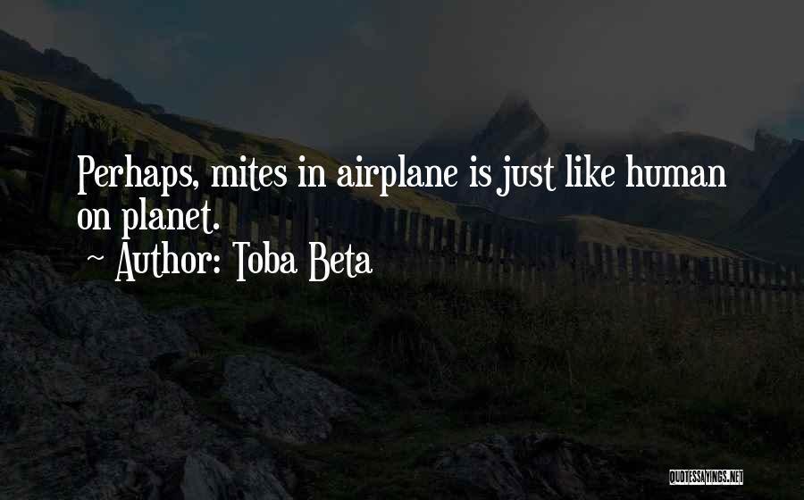 Toba Beta Quotes: Perhaps, Mites In Airplane Is Just Like Human On Planet.