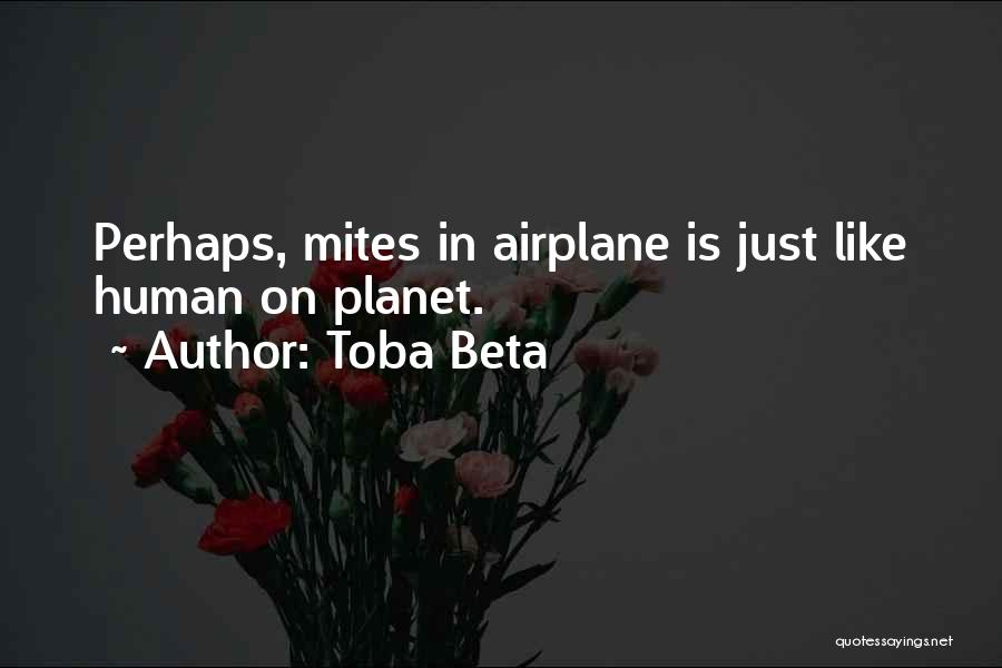 Toba Beta Quotes: Perhaps, Mites In Airplane Is Just Like Human On Planet.