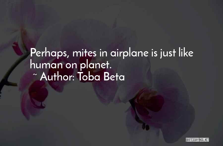 Toba Beta Quotes: Perhaps, Mites In Airplane Is Just Like Human On Planet.