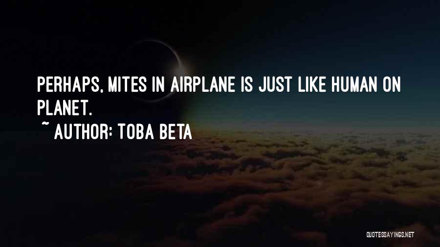 Toba Beta Quotes: Perhaps, Mites In Airplane Is Just Like Human On Planet.