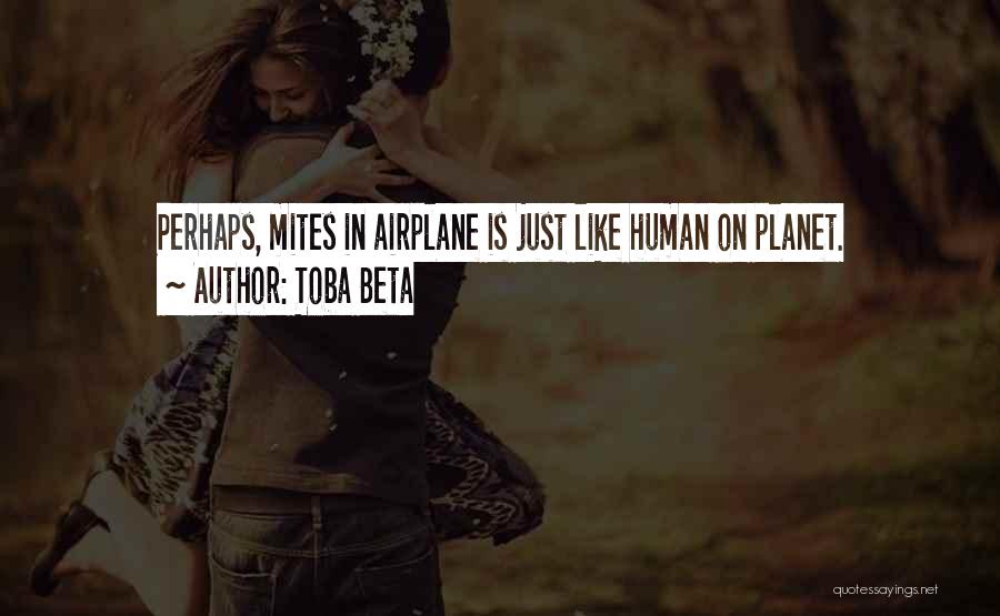 Toba Beta Quotes: Perhaps, Mites In Airplane Is Just Like Human On Planet.