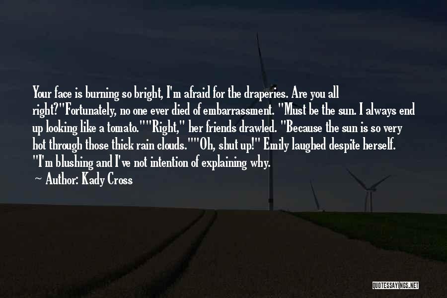 Kady Cross Quotes: Your Face Is Burning So Bright, I'm Afraid For The Draperies. Are You All Right?fortunately, No One Ever Died Of