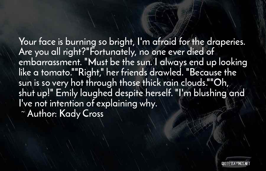 Kady Cross Quotes: Your Face Is Burning So Bright, I'm Afraid For The Draperies. Are You All Right?fortunately, No One Ever Died Of