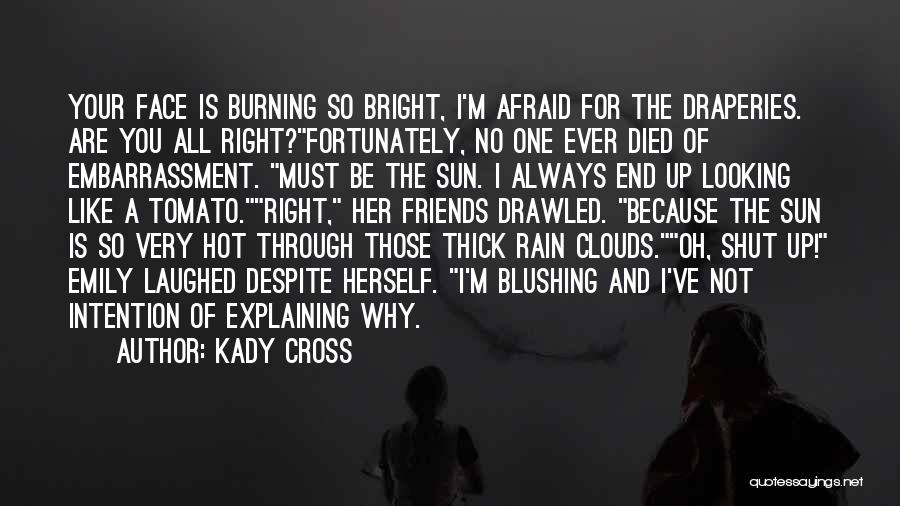 Kady Cross Quotes: Your Face Is Burning So Bright, I'm Afraid For The Draperies. Are You All Right?fortunately, No One Ever Died Of