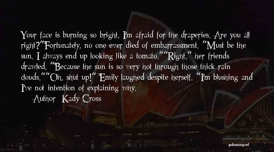 Kady Cross Quotes: Your Face Is Burning So Bright, I'm Afraid For The Draperies. Are You All Right?fortunately, No One Ever Died Of