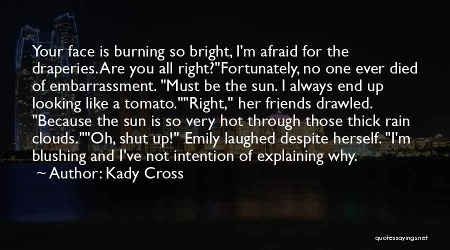 Kady Cross Quotes: Your Face Is Burning So Bright, I'm Afraid For The Draperies. Are You All Right?fortunately, No One Ever Died Of