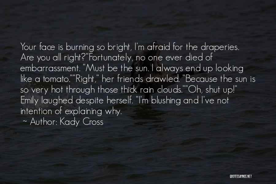 Kady Cross Quotes: Your Face Is Burning So Bright, I'm Afraid For The Draperies. Are You All Right?fortunately, No One Ever Died Of