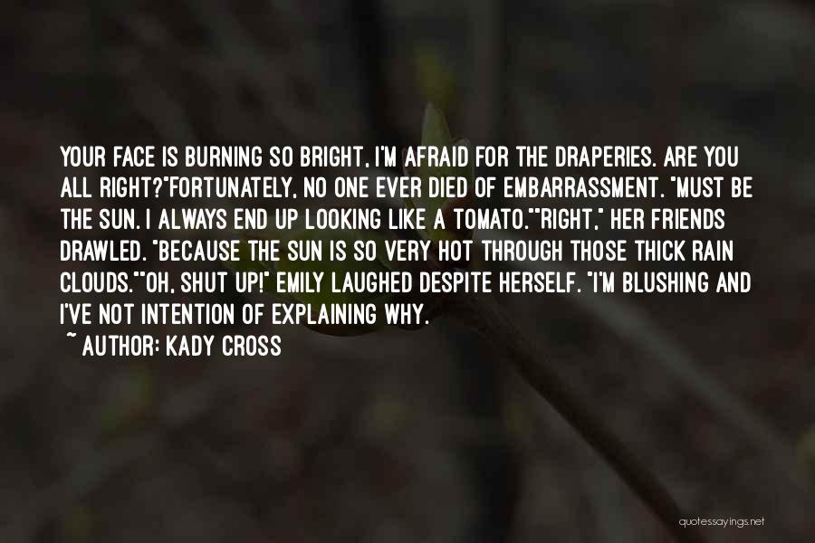 Kady Cross Quotes: Your Face Is Burning So Bright, I'm Afraid For The Draperies. Are You All Right?fortunately, No One Ever Died Of