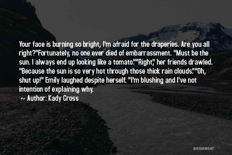 Kady Cross Quotes: Your Face Is Burning So Bright, I'm Afraid For The Draperies. Are You All Right?fortunately, No One Ever Died Of