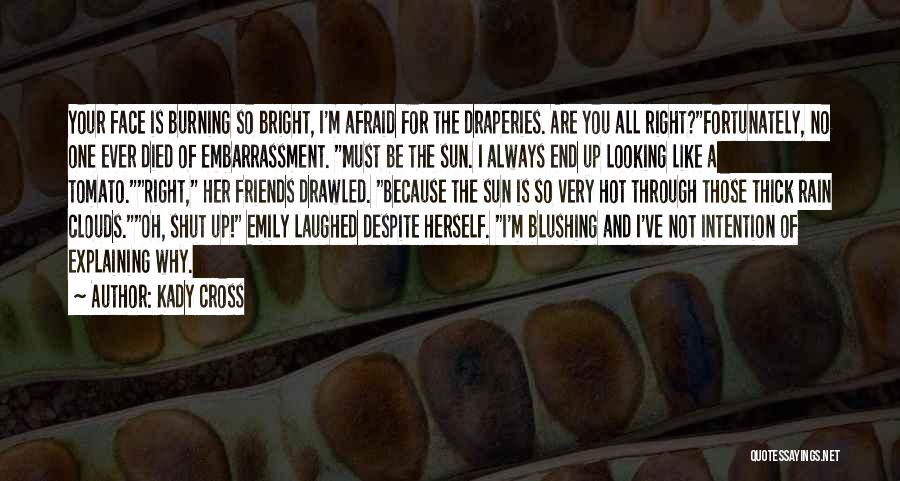 Kady Cross Quotes: Your Face Is Burning So Bright, I'm Afraid For The Draperies. Are You All Right?fortunately, No One Ever Died Of