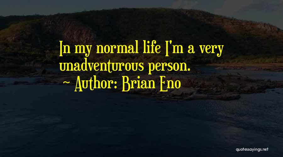 Brian Eno Quotes: In My Normal Life I'm A Very Unadventurous Person.