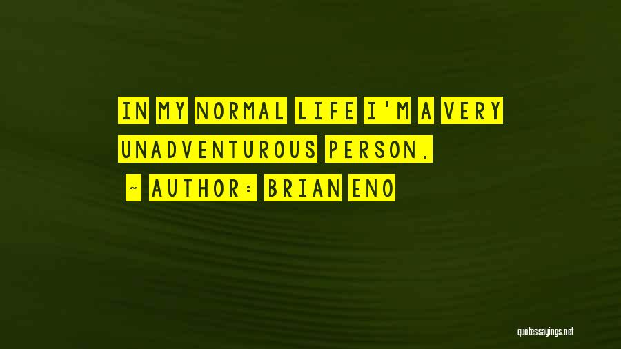 Brian Eno Quotes: In My Normal Life I'm A Very Unadventurous Person.