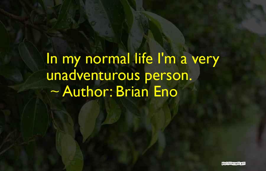 Brian Eno Quotes: In My Normal Life I'm A Very Unadventurous Person.