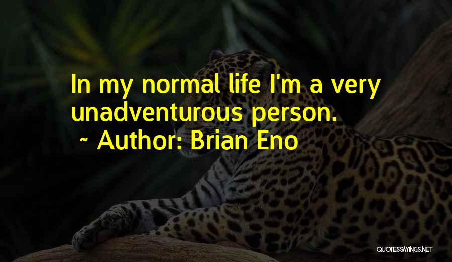 Brian Eno Quotes: In My Normal Life I'm A Very Unadventurous Person.