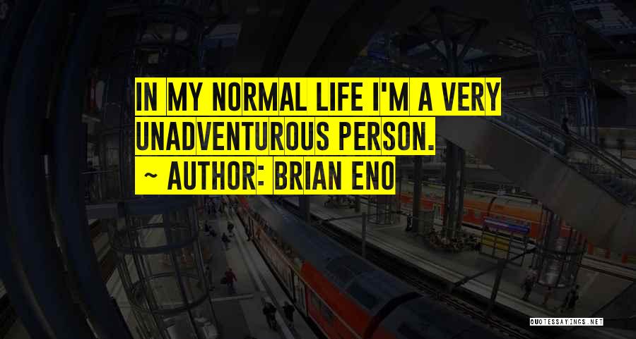 Brian Eno Quotes: In My Normal Life I'm A Very Unadventurous Person.