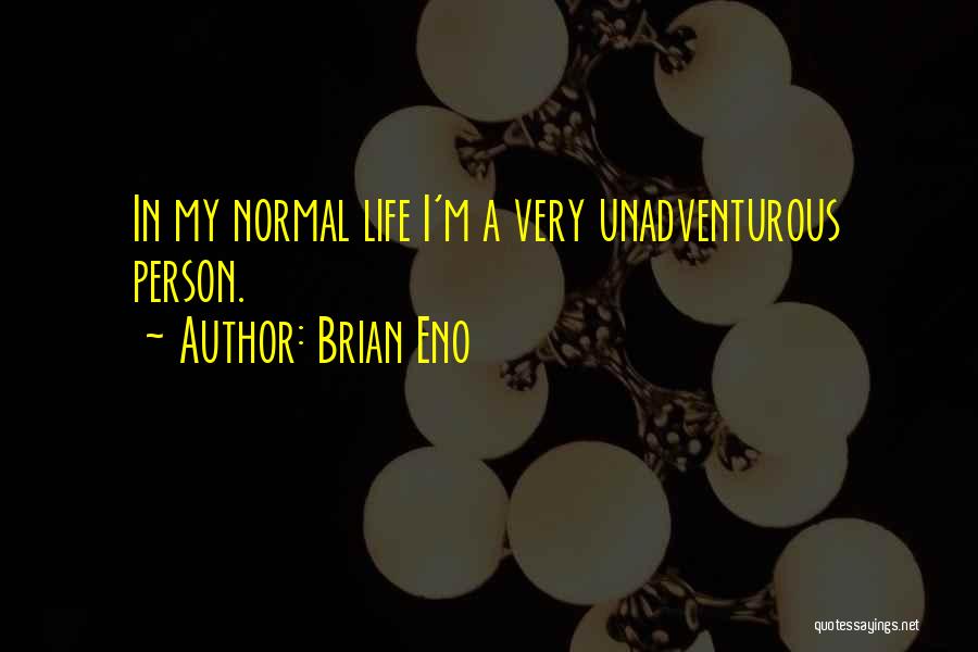 Brian Eno Quotes: In My Normal Life I'm A Very Unadventurous Person.