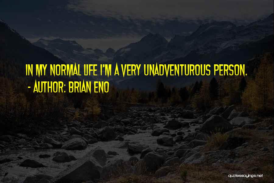 Brian Eno Quotes: In My Normal Life I'm A Very Unadventurous Person.