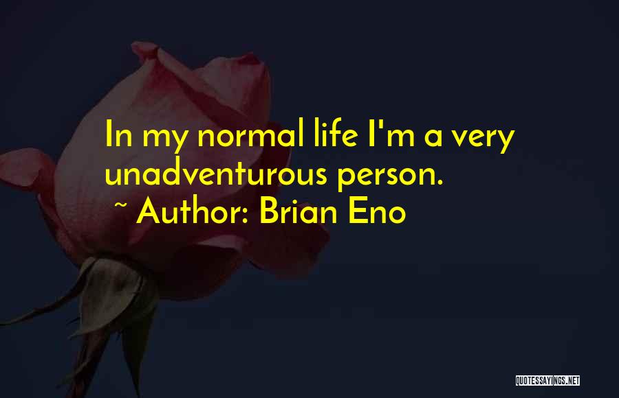 Brian Eno Quotes: In My Normal Life I'm A Very Unadventurous Person.