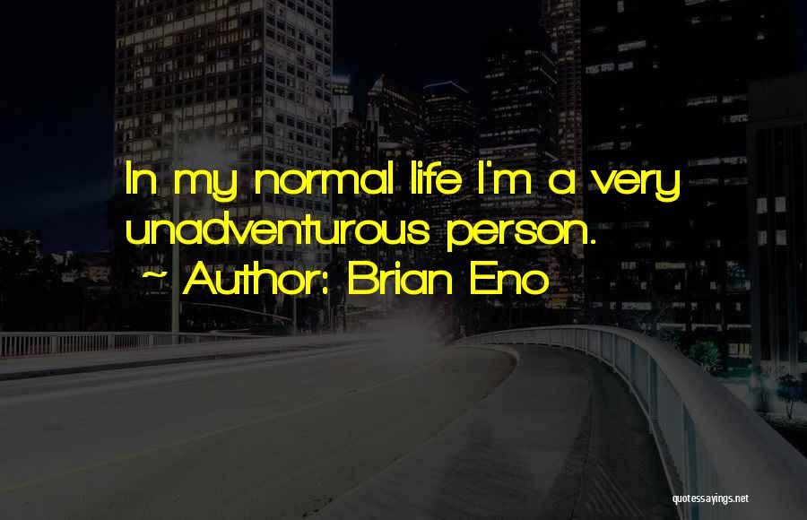 Brian Eno Quotes: In My Normal Life I'm A Very Unadventurous Person.