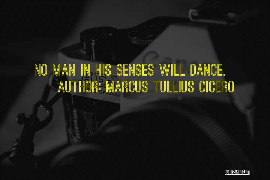 Marcus Tullius Cicero Quotes: No Man In His Senses Will Dance.