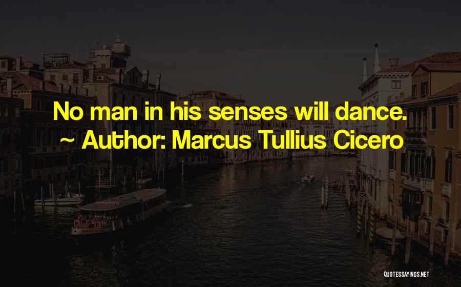 Marcus Tullius Cicero Quotes: No Man In His Senses Will Dance.