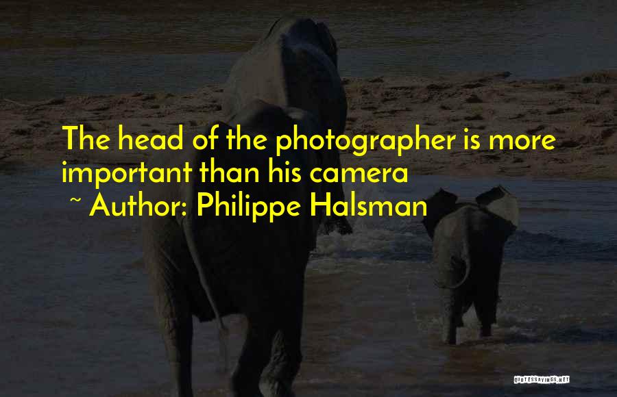 Philippe Halsman Quotes: The Head Of The Photographer Is More Important Than His Camera