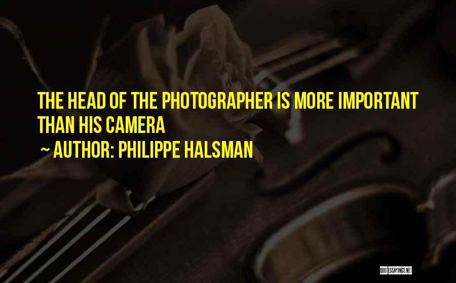 Philippe Halsman Quotes: The Head Of The Photographer Is More Important Than His Camera