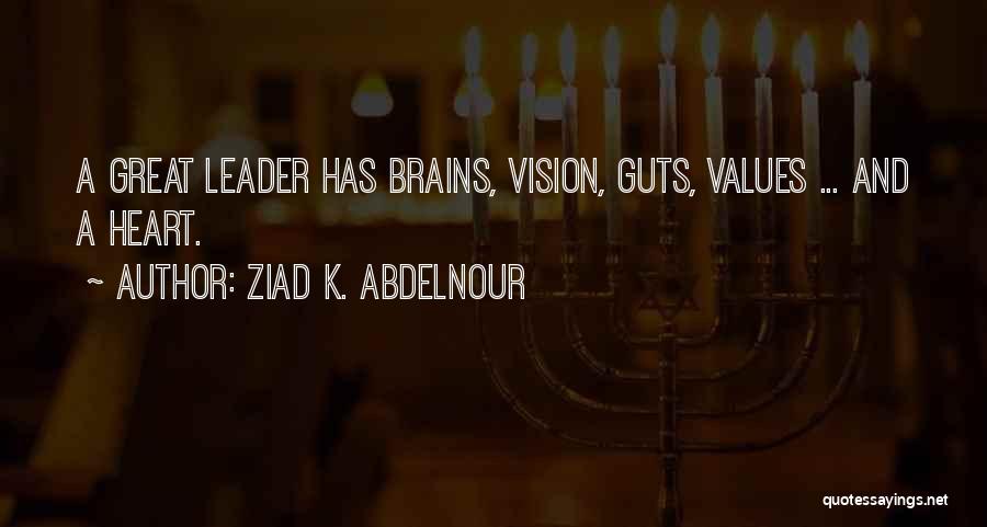 Ziad K. Abdelnour Quotes: A Great Leader Has Brains, Vision, Guts, Values ... And A Heart.