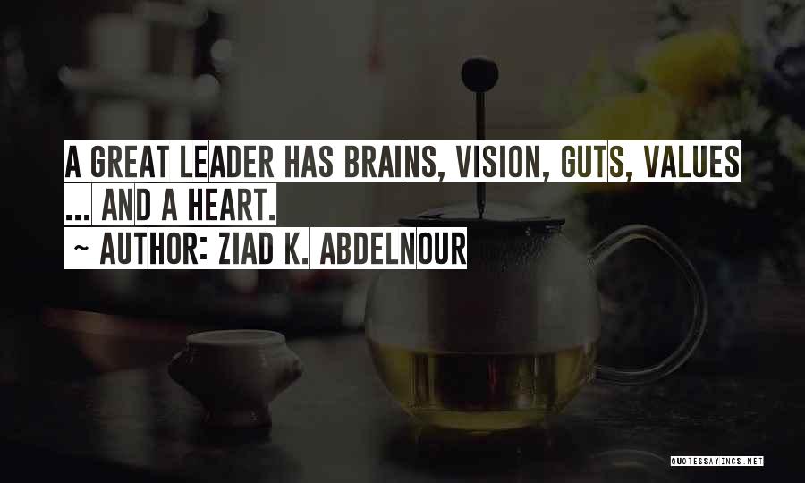 Ziad K. Abdelnour Quotes: A Great Leader Has Brains, Vision, Guts, Values ... And A Heart.