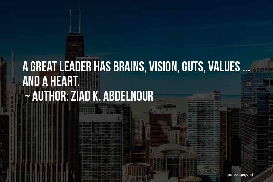 Ziad K. Abdelnour Quotes: A Great Leader Has Brains, Vision, Guts, Values ... And A Heart.