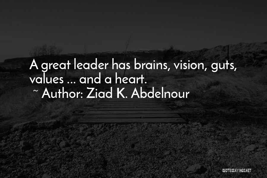 Ziad K. Abdelnour Quotes: A Great Leader Has Brains, Vision, Guts, Values ... And A Heart.