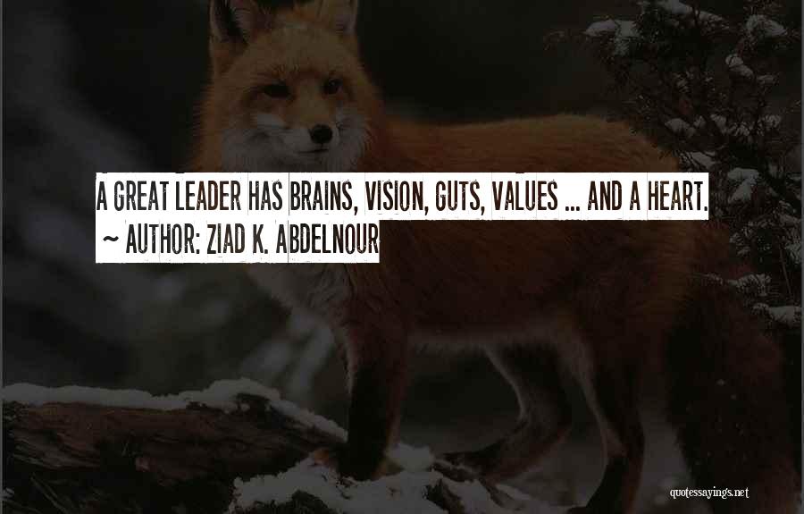 Ziad K. Abdelnour Quotes: A Great Leader Has Brains, Vision, Guts, Values ... And A Heart.