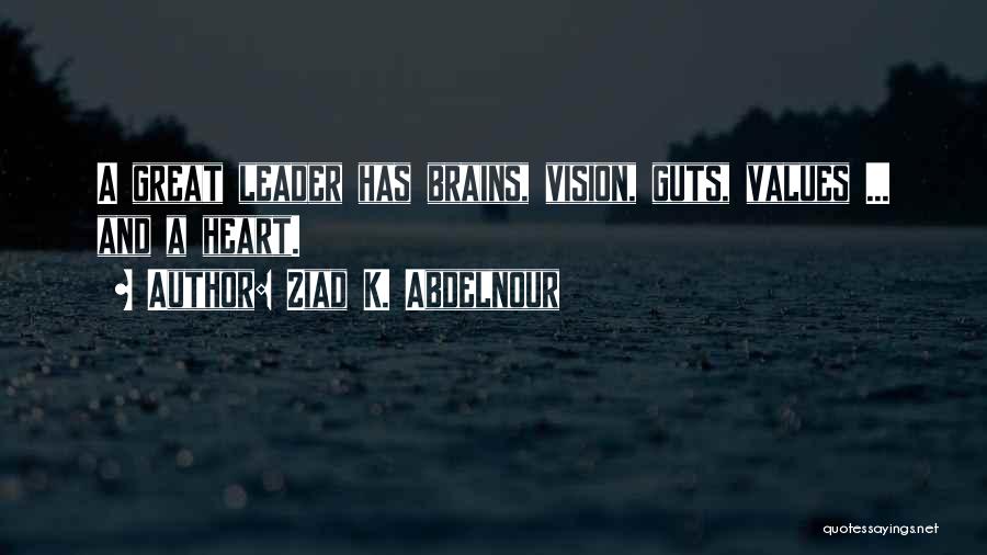 Ziad K. Abdelnour Quotes: A Great Leader Has Brains, Vision, Guts, Values ... And A Heart.