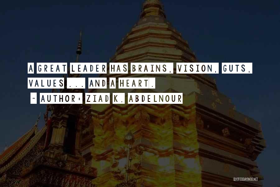 Ziad K. Abdelnour Quotes: A Great Leader Has Brains, Vision, Guts, Values ... And A Heart.