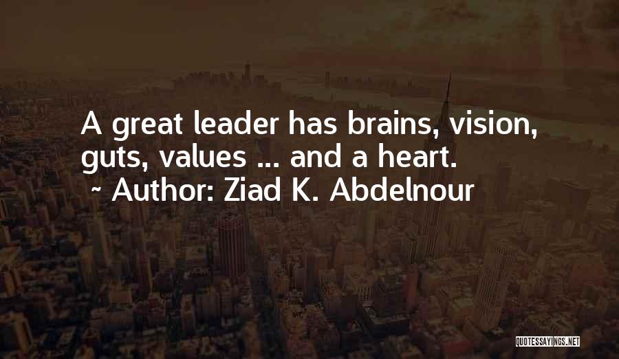 Ziad K. Abdelnour Quotes: A Great Leader Has Brains, Vision, Guts, Values ... And A Heart.