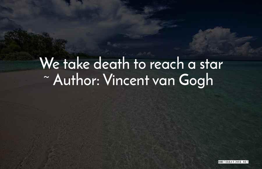 Vincent Van Gogh Quotes: We Take Death To Reach A Star