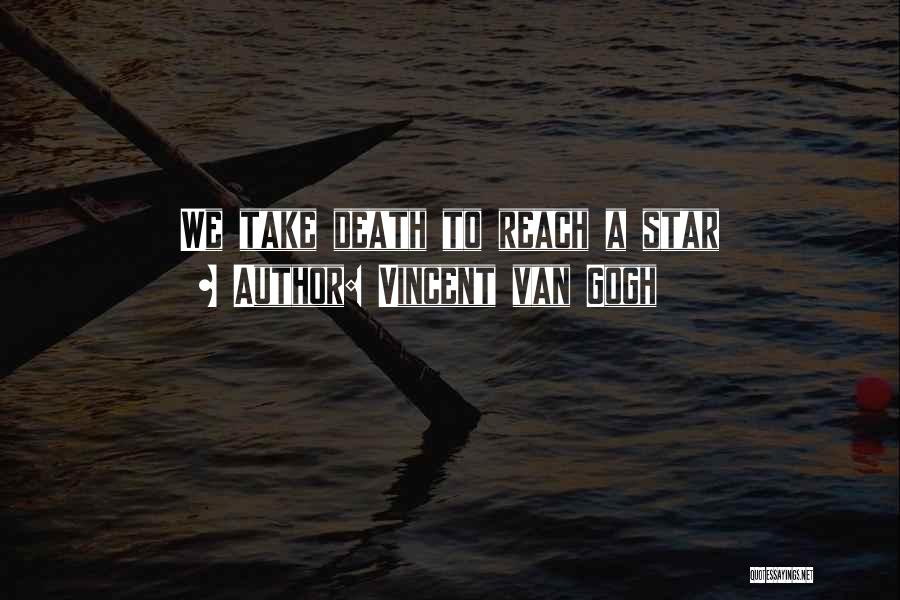 Vincent Van Gogh Quotes: We Take Death To Reach A Star