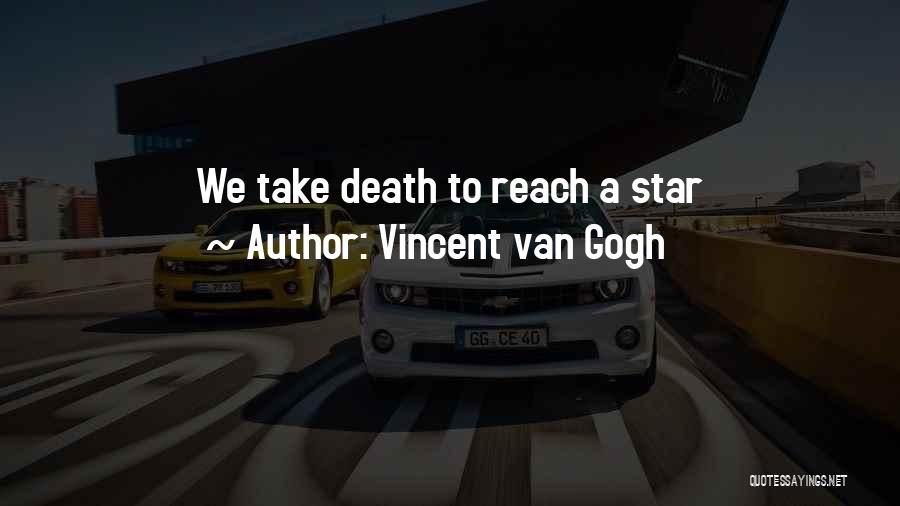 Vincent Van Gogh Quotes: We Take Death To Reach A Star