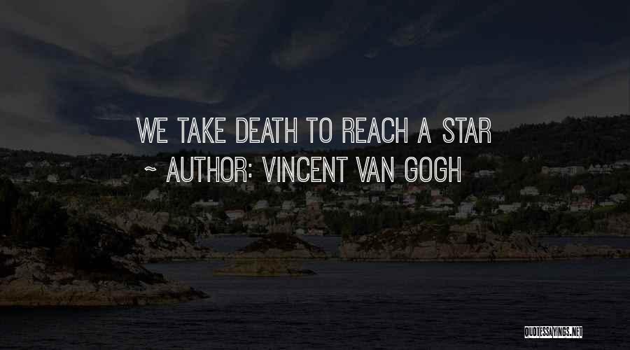 Vincent Van Gogh Quotes: We Take Death To Reach A Star