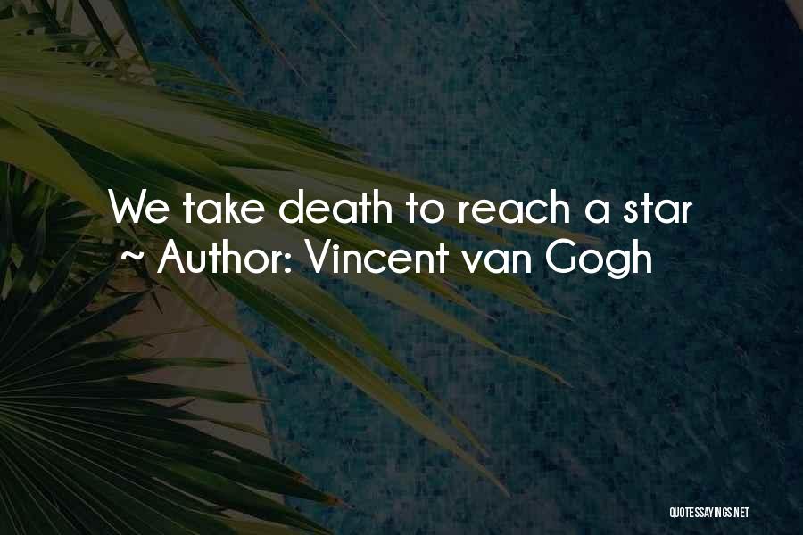 Vincent Van Gogh Quotes: We Take Death To Reach A Star