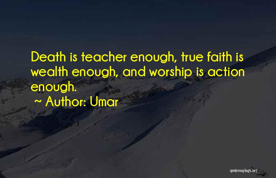 Umar Quotes: Death Is Teacher Enough, True Faith Is Wealth Enough, And Worship Is Action Enough.