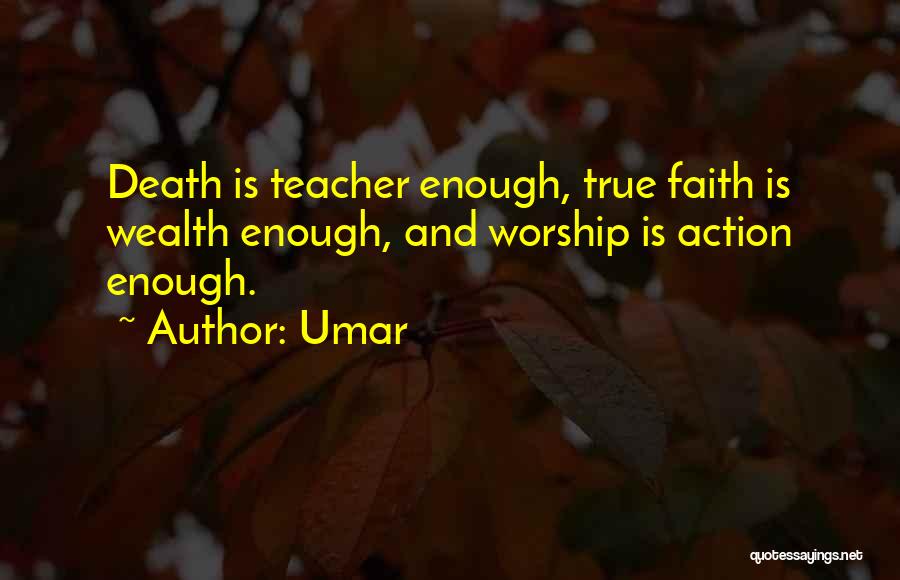 Umar Quotes: Death Is Teacher Enough, True Faith Is Wealth Enough, And Worship Is Action Enough.