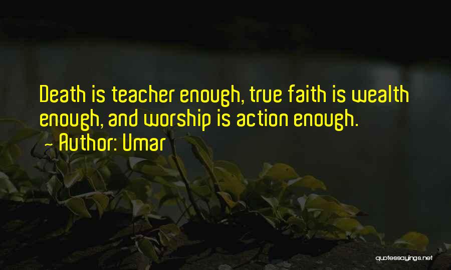 Umar Quotes: Death Is Teacher Enough, True Faith Is Wealth Enough, And Worship Is Action Enough.