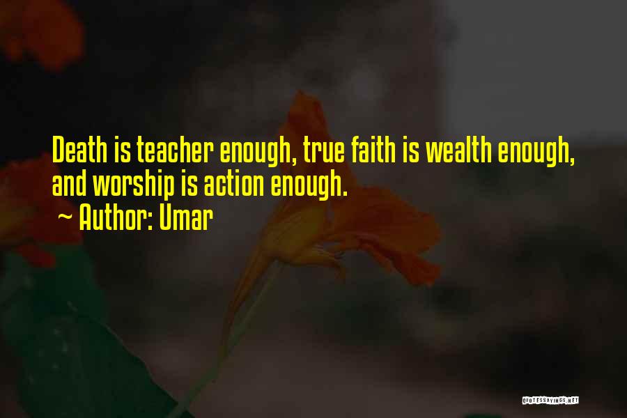 Umar Quotes: Death Is Teacher Enough, True Faith Is Wealth Enough, And Worship Is Action Enough.